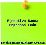 Ejecutivo Banca Empresas León