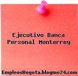 Ejecutivo Banca Personal Monterrey