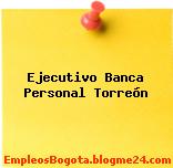 Ejecutivo Banca Personal Torreón