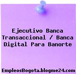 Ejecutivo Banca Transaccional / Banca Digital Para Banorte