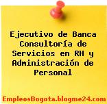 Ejecutivo de Banca Consultoría de Servicios en RH y Administración de Personal