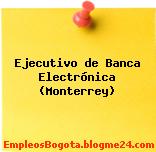Ejecutivo de Banca Electrónica (Monterrey)