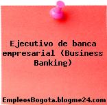 Ejecutivo de banca empresarial (Business Banking)