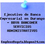 Ejecutivo de Banca Empresarial en Durango – BBVA BANCOMER SERVICIOS ADMINISTRATIVOS