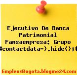 Ejecutivo De Banca Patrimonial Famsaempresa: Grupo Famsa$(“#contactdata”).hide();$(“#conta