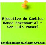 Ejecutivo de Cambios Banca Empresarial – San Luis Potosí