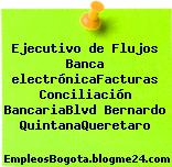Ejecutivo de Flujos Banca electrónicaFacturas Conciliación BancariaBlvd Bernardo QuintanaQueretaro