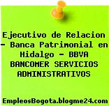 Ejecutivo de Relacion – Banca Patrimonial en Hidalgo – BBVA BANCOMER SERVICIOS ADMINISTRATIVOS