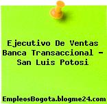 Ejecutivo De Ventas Banca Transaccional – San Luis Potosi