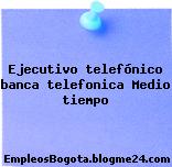EJECUTIVO TELEFONICO Banca Telefonica (Medio Tiempo)