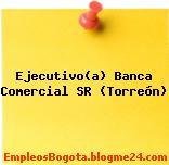 Ejecutivo(a) Banca Comercial SR (Torreón)
