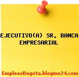 EJECUTIVO(A) SR. BANCA EMPRESARIAL