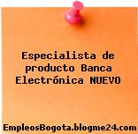 Especialista de producto Banca Electrónica NUEVO