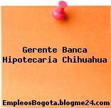 Gerente Banca Hipotecaria Chihuahua