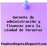 Gerente de administración y finanzas para la ciudad de Veracruz