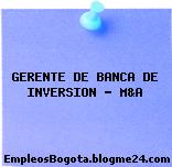 GERENTE DE BANCA DE INVERSION – M&A