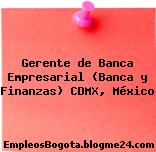 Gerente de Banca Empresarial (Banca y Finanzas) CDMX, México