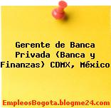 Gerente de Banca Privada (Banca y Finanzas) CDMX, México