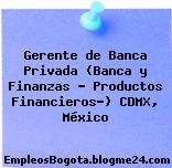 Gerente de Banca Privada (Banca y Finanzas – Productos Financieros-) CDMX, México