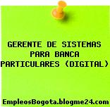 GERENTE DE SISTEMAS PARA BANCA PARTICULARES (DIGITAL)