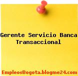 Gerente Servicio Banca Transaccional