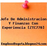 Jefe De Administracion Y Finanzas Con Experiencia [ZTC770]