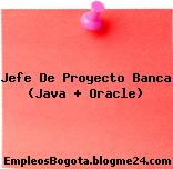 Jefe De Proyecto Banca (Java + Oracle)