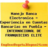 Manejo Banca Electronica – Experiencia en Cuentas Bancarias en Puebla – INTERNACIONAL DE FRANQUICIAS ELITE