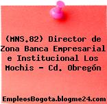 (MNS.82) Director de Zona Banca Empresarial e Institucional Los Mochis – Cd. Obregón