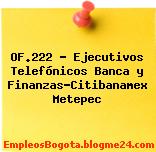 OF.222 – Ejecutivos Telefónicos Banca y Finanzas-Citibanamex Metepec