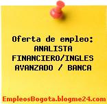 Oferta de empleo: ANALISTA FINANCIERO/INGLES AVANZADO / BANCA