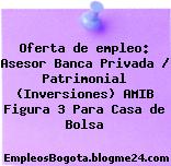 Oferta de empleo: Asesor Banca Privada / Patrimonial (Inversiones) AMIB Figura 3 Para Casa de Bolsa