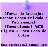 Oferta de trabajo: Asesor Banca Privada / Patrimonial (Inversiones) AMIB Figura 3 Para Casa de Bolsa