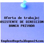 Oferta de trabajo: ASISTENTE DE DIRECCION BANCA PRIVADA
