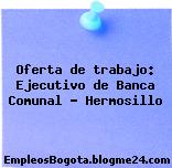 Oferta de trabajo: Ejecutivo de Banca Comunal – Hermosillo