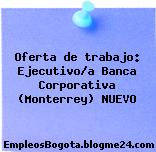Oferta de trabajo: Ejecutivo/a Banca Corporativa (Monterrey) NUEVO