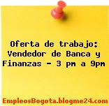 Oferta de trabajo: Vendedor de Banca y Finanzas – 3 pm a 9pm