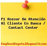P1 Asesor De Atención Al Cliente En Banca / Contact Center