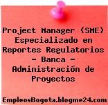 Project Manager (SME) Especializado en Reportes Regulatorios – Banca – Administración de Proyectos