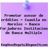 Promotor asesor de créditos – Cuautla en Morelos – Banco Forjadores Institucion de Banca Multiple