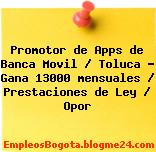 Promotor de Apps de Banca Movil / Toluca – Gana 13000 mensuales / Prestaciones de Ley / Opor