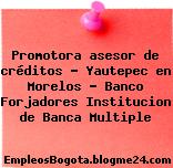 Promotora asesor de créditos – Yautepec en Morelos – Banco Forjadores Institucion de Banca Multiple
