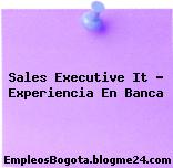 Sales Executive It – Experiencia En Banca