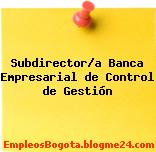 Subdirector/a Banca Empresarial de Control de Gestión