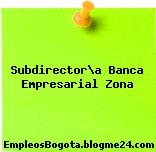 Subdirector\a Banca Empresarial Zona