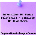 Supervisor De Banca Telefónica – Santiago De Querétaro