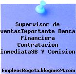 Supervisor de ventasImportante Banca Financiera Contratacion inmediataSB Y Comision