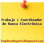 Trabajo : Coordinador de Banca Electrónica