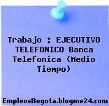 Trabajo : EJECUTIVO TELEFONICO Banca Telefonica (Medio Tiempo)