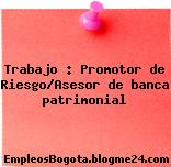 Trabajo : Promotor de Riesgo/Asesor de banca patrimonial